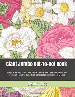 Read Online Giant Jumbo Dot-To-Dot Book: Large Print Dot To Dot For Adults Seniors and Teens With Over 100 pages of Flowers, Butterflies, Landscapes, Vintage Cars & More (Dot to Dot Books For Adults) - Beauty Dot | PDF