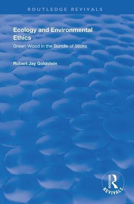 Read Ecology and Environmental Ethics: Green Wood in the Bundle of Sticks - Robert Jay Goldstein | ePub