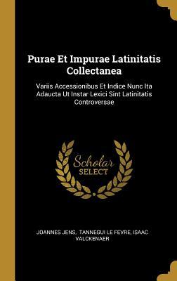 Read Online Purae Et Impurae Latinitatis Collectanea: Variis Accessionibus Et Indice Nunc Ita Adaucta Ut Instar Lexici Sint Latinitatis Controversae - Joannes Jens | PDF