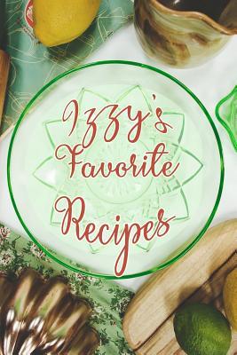 Read Izzy's Favorite Recipes: Personalized Blank Recipe Book to Write In. Matte Soft Cover Ideal for Passionate Cooks to Capture Heirloom Family and Much Loved Recipes - Favorites Journals file in ePub