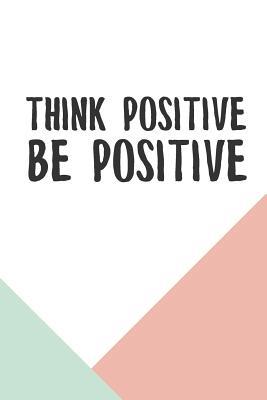 Download Think Positive Be Positive: Inspirational Dot Bullet Notebook/Journal Gift For Motivation, Manifestation Writing And Everyday Notes - Keep Empowering Yourself Journals | PDF