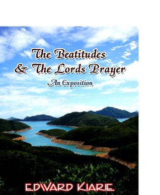 Read Online The Beatitudes And The Lords Prayer An Exposition. - Edward Kiarie | PDF