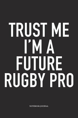 Full Download Trust Me I'm A Future Rugby Pro: A 6x9 Inch Softcover Matte Diary Notebook With 120 Blank Lined Pages For Sports Lovers - Hashtagswag Sport Journals | PDF