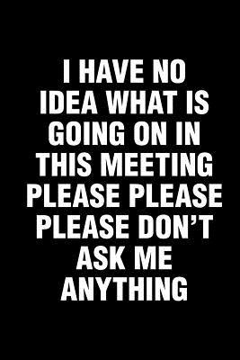 Read I Have No Idea What Is Going On In This Meeting Please Please Please Don't Ask Me Anything: Office Humor Funny Saying Notebook / Journal 6x9 With 120 Blank Ruled Pages -  | PDF