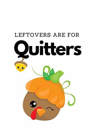 Full Download Leftovers Are For Quitters: Novelty Thanksgiving Notebook Small Lined Notebook - Mayer Mashed | ePub