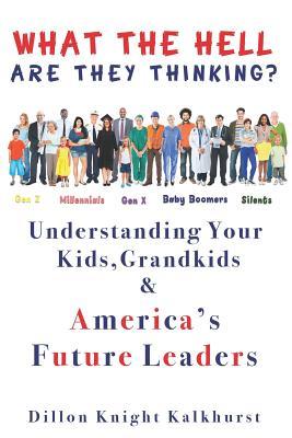 Download What the Hell Are They Thinking?: Understanding Your Kids, Grandkids & America's Future Leaders - Dillon Knight Kalkhurst | ePub