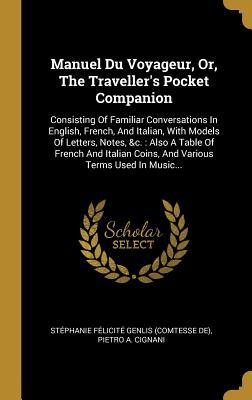 Download Manuel Du Voyageur, Or, the Traveller's Pocket Companion: Consisting of Familiar Conversations in English, French, and Italian, with Models of Letters, Notes, &c.: Also a Table of French and Italian Coins, and Various Terms Used in Music - Stéphanie Félicité Genlis (comtesse d file in PDF