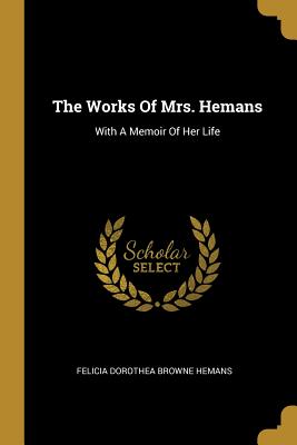 Read Online The Works of Mrs. Hemans: With a Memoir of Her Life - Felicia Hemans file in PDF