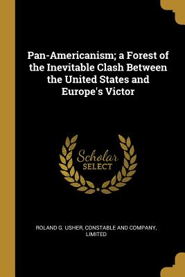 Read Pan-Americanism; A Forest of the Inevitable Clash Between the United States and Europe's Victor - Roland Greene Usher file in PDF