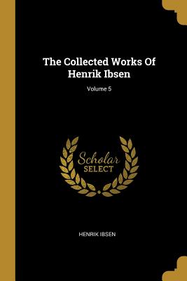 Download The Collected Works Of Henrik Ibsen; Volume 5 - Henrik Ibsen file in PDF