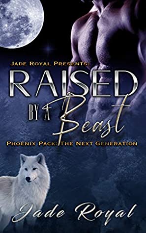 Full Download Raised by a Beast : The Next Generation: Book 1 (Phoenix Pack Shifter Series) - Jade Royal | PDF