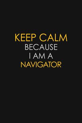 Full Download Keep Calm Because I Am A Navigator: Motivational: 6X9 unlined 129 pages Notebook writing journal - Blue Stone Publishers file in PDF