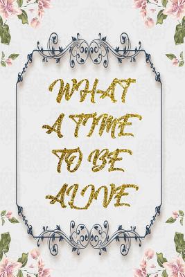 Full Download What A Time To Be Alive: Lined Journal - Flower Lined Diary, Planner, Gratitude, Writing, Travel, Goal, Pregnancy, Fitness, Prayer, Diet, Weight Loss, Food, Grateful, Depression, Habit Bullet Notebook - 6x9 120 pages -  | ePub