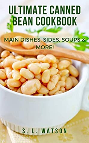 Read Online Ultimate Canned Bean Cookbook: Main Dishes, Sides, Soups & More! (Southern Cooking Recipes Book 81) - S.L. Watson file in PDF