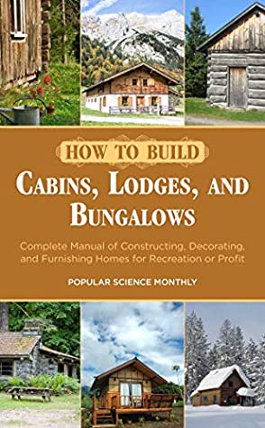 Full Download How to Build Cabins, Lodges, and Bungalows: Complete Manual of Constructing, Decorating, and Furnishing Homes for Recreation or Profit - Popular Science Monthly file in ePub