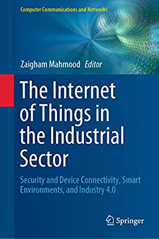 Download The Internet of Things in the Industrial Sector: Security and Device Connectivity, Smart Environments, and Industry 4.0 (Computer Communications and Networks) - Zaigham Mahmood | PDF