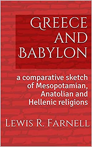 Read Online Greece and Babylon: a comparative sketch of Mesopotamian, Anatolian and Hellenic religions - Lewis R. Farnell | ePub