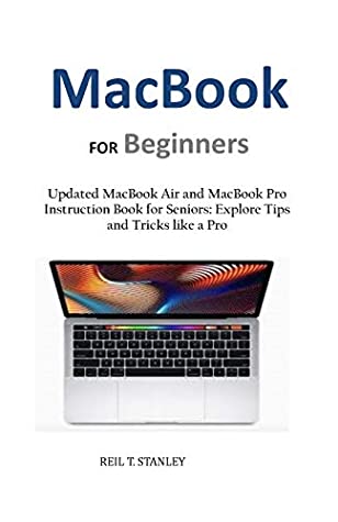 Full Download MacBook FOR Beginners: Updated MacBook Air and MacBook Pro Instruction Book for Seniors: Explore Tips and Tricks like a Pro - Reil T. Stanley | ePub