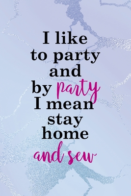 Read Online I Like To Party And By Party I Mean Stay Home And Sew: All Purpose 6x9 Blank Lined Notebook Journal Way Better Than A Card Trendy Unique Gift Blue Ice Cracker Sewing - Lauryn Hahn Mt file in ePub