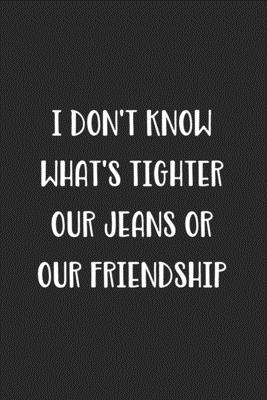 Download I Don't Know What's Tighter Our Jeans Or Our Friendship: Blank Lined Best Friend Journal For Women - Sb Friendship Journals | PDF