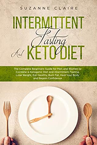 Read Online Intermittent Fasting and Keto Diet: The Complete Beginners Guide for Men and Women to Combine a Ketogenic Diet and Intermittent Fasting.Lose Weight,Eat Healthy,Burn Fat and Heal Your Body - Suzanne Claire file in ePub
