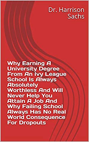 Full Download Why More Than 75% Of Colleges And Universities Will Close By 2050, How Attending School Always Lead To Chronic Poverty And Wage Slavery, And Why Failing School Is Of No Consequence For Dropouts - Dr. Harrison Sachs file in PDF