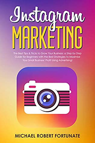 Full Download Instagram Marketing: The Best Tips & Tricks to Grow Your Business: a Step by Step Guide for Beginners with the Best Strategies to Maximize Your Small Business'  (Social Media Marketing Book 3) - Michael Robert Fortunate file in ePub