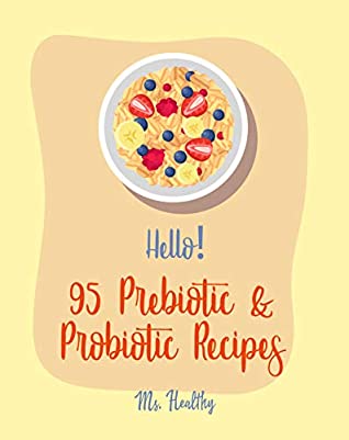 Download Hello! 95 Prebiotic & Probiotic Recipes: Best Prebiotic & Probiotic Cookbook Ever For Beginners [Kimchi Recipe, Pickled Vegetables Recipe Book, Homemade Yogurt Recipes, Creamy Soup Cookbook] [Book 1] - Ms. Healthy | ePub