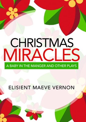 Read Christmas Miracles: A Baby in the Manger and Other Plays - Elisient Maeve Vernon file in ePub