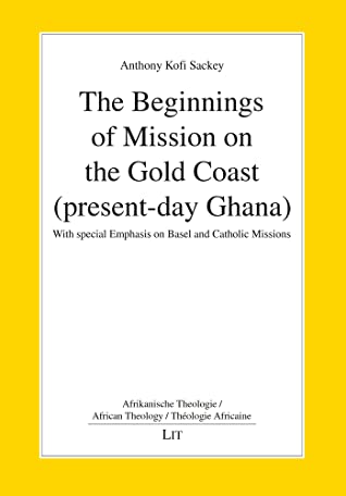 Full Download The Beginnings of Mission on the Gold Coast (present-day Ghana): With special Emphasis on Basel and Catholic Missions - Anthony Kofi Sackey | PDF