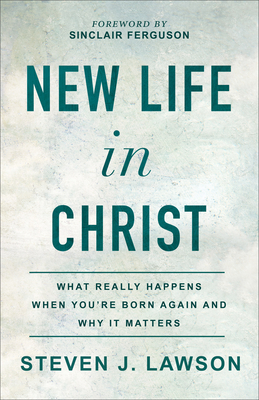 Read Online New Life in Christ: What Really Happens When You're Born Again and Why It Matters - Steven J Lawson file in PDF